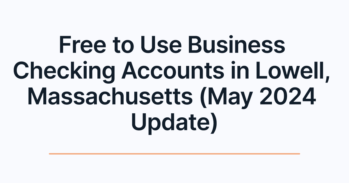 Free to Use Business Checking Accounts in Lowell, Massachusetts (May 2024 Update)
